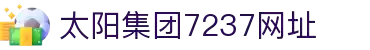 中国·太阳集团7237网站(股份有限公司)-Official website